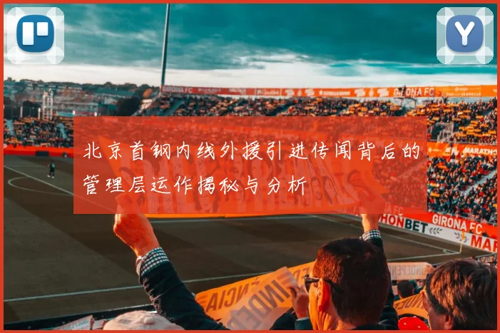 北京首钢内线外援引进传闻背后的管理层运作揭秘与分析