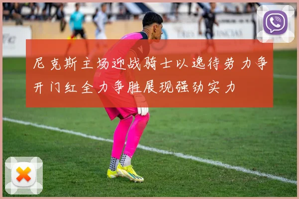 尼克斯主场迎战骑士以逸待劳力争开门红全力争胜展现强劲实力