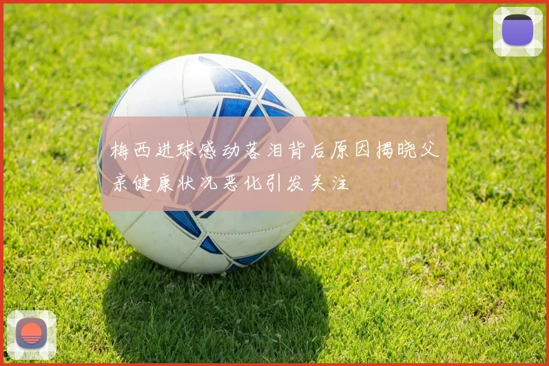 梅西进球感动落泪背后原因揭晓父亲健康状况恶化引发关注