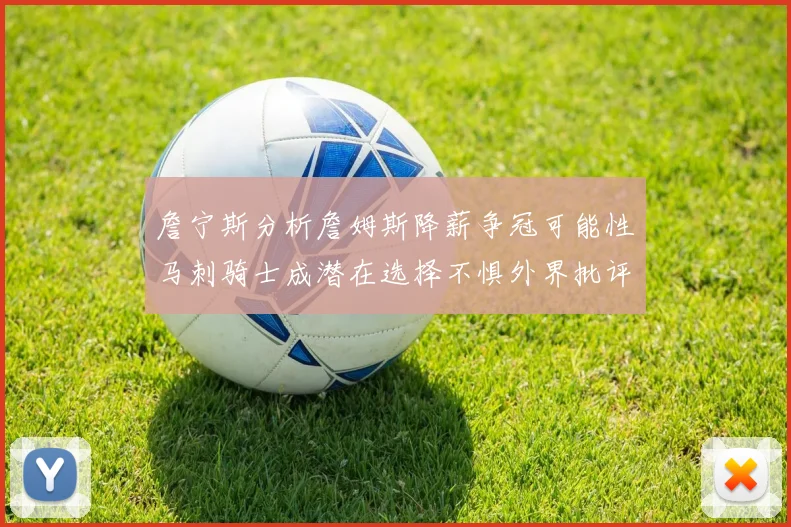 詹宁斯分析詹姆斯降薪争冠可能性马刺骑士成潜在选择不惧外界批评