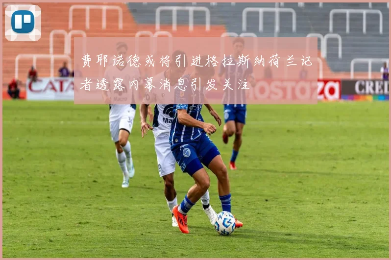 费耶诺德或将引进格拉斯纳荷兰记者透露内幕消息引发关注