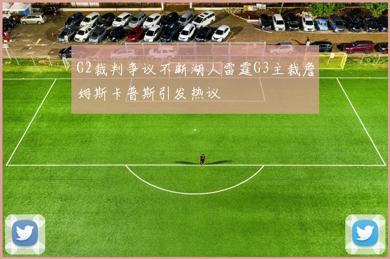 G2裁判争议不断湖人雷霆G3主裁詹姆斯卡普斯引发热议