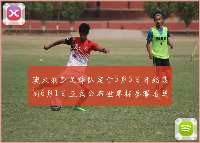 澳大利亚足球队定于5月5日开始集训6月1日正式公布世界杯参赛名单