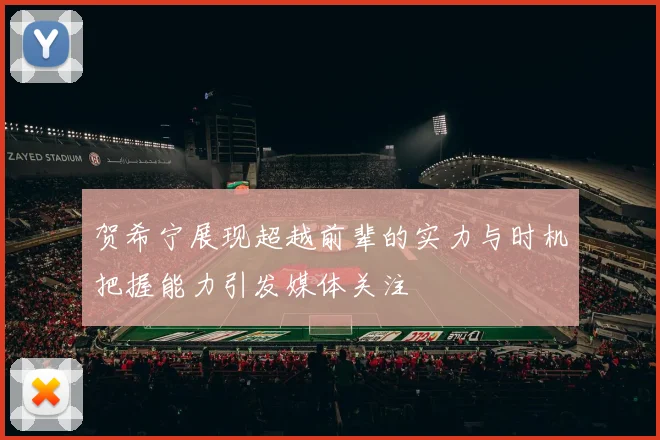 贺希宁展现超越前辈的实力与时机把握能力引发媒体关注