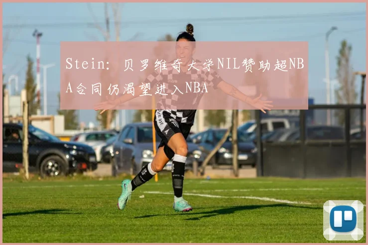 Stein：贝罗维奇大学NIL赞助超NBA合同仍渴望进入NBA