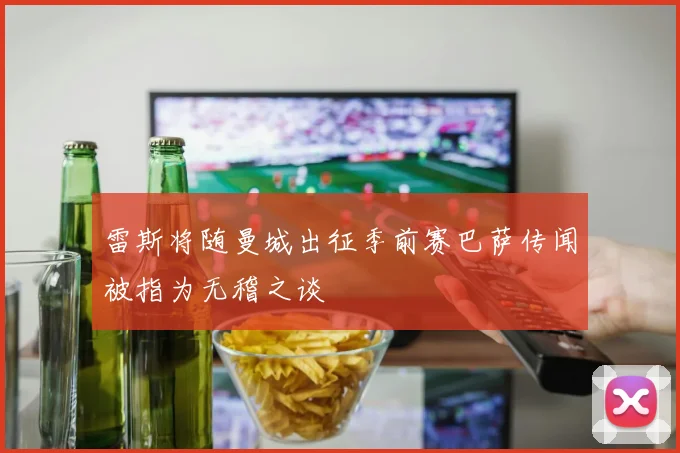 雷斯将随曼城出征季前赛巴萨传闻被指为无稽之谈