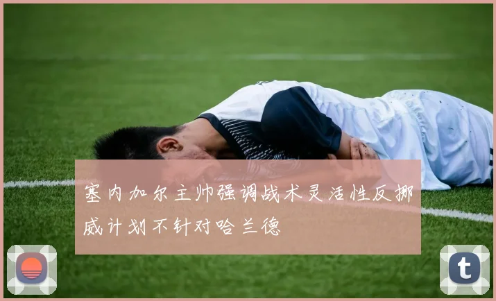 塞内加尔主帅强调战术灵活性反挪威计划不针对哈兰德