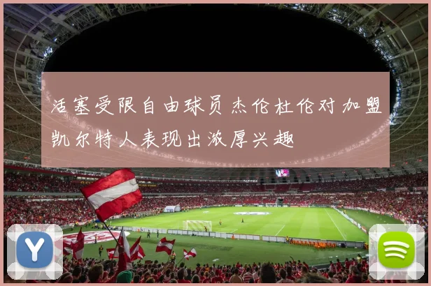 活塞受限自由球员杰伦杜伦对加盟凯尔特人表现出浓厚兴趣