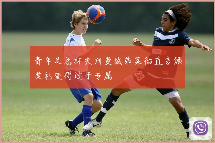 青年足总杯失利曼城弗莱彻直言颁奖礼变得过于专属